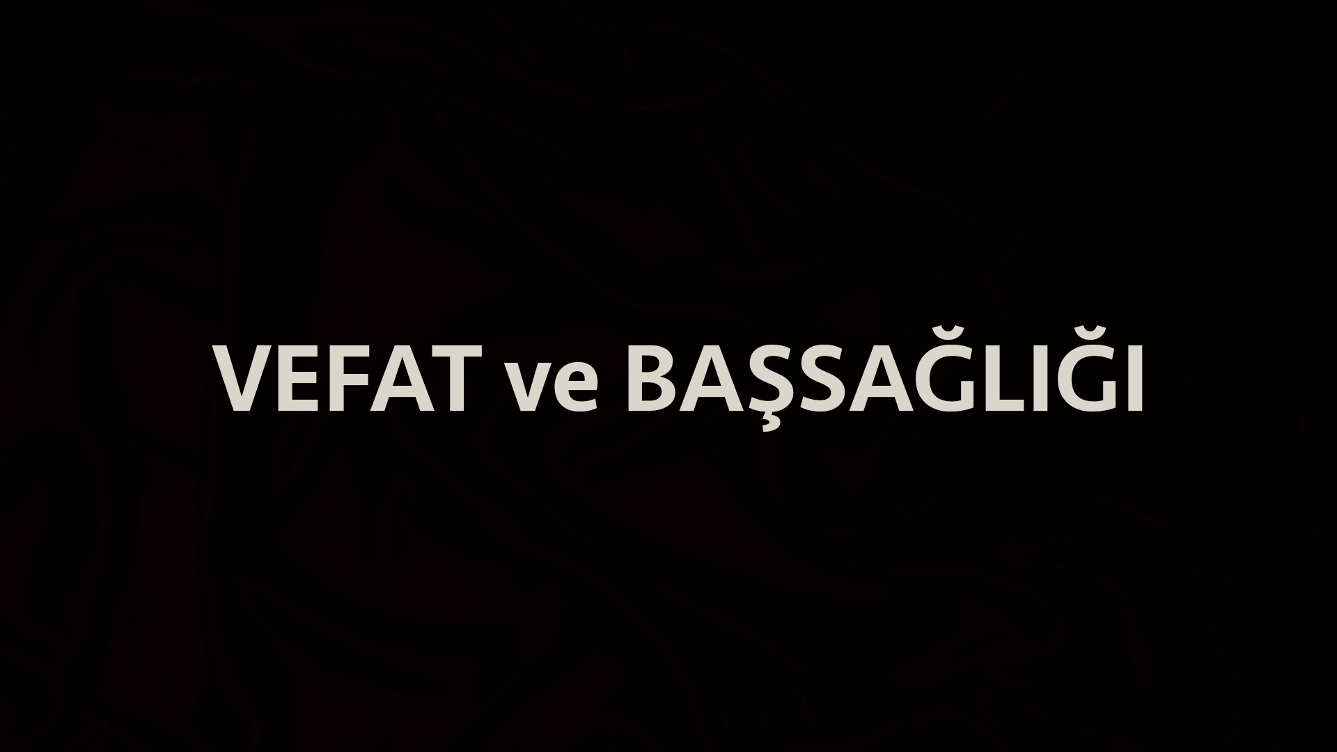 VEFAT ve BAŞSAĞLIĞI
